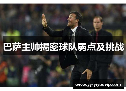 巴萨主帅揭密球队弱点及挑战